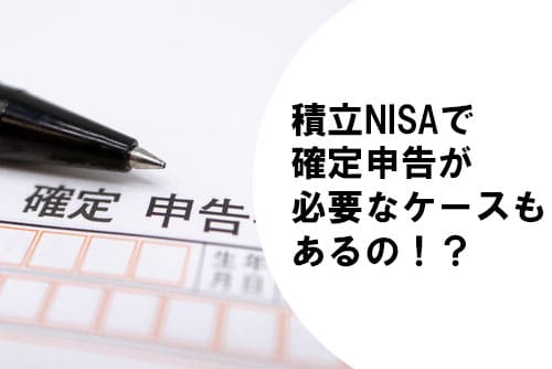 え？積立NISAで確定申告が必要なケースもあるの！？